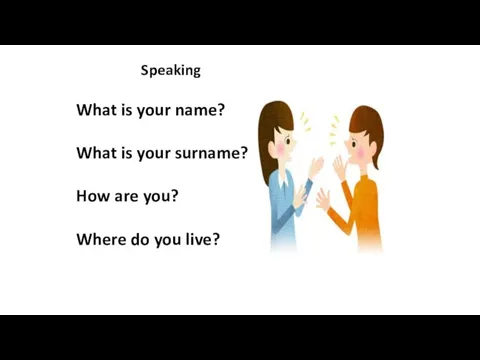Speaking What is your name? What is your surname? How are you? Where do you live?