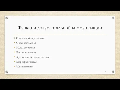 Функции документальной коммуникации 3. Социальный прагматизм Образовательная Идеологическая Вспомогательная Художественно-эстетическая Бюрократическая Мемориальная