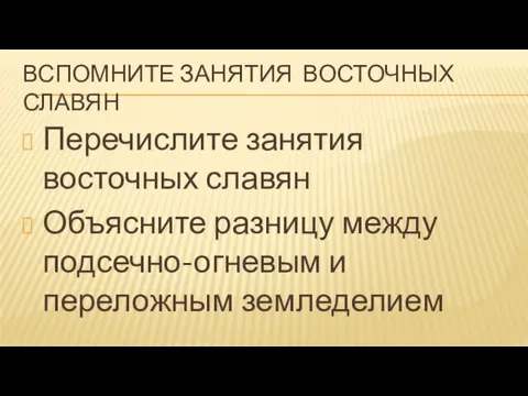 ВСПОМНИТЕ ЗАНЯТИЯ ВОСТОЧНЫХ СЛАВЯН Перечислите занятия восточных славян Объясните разницу между подсечно-огневым и переложным земледелием