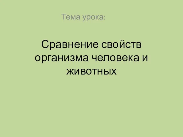 Сравнение свойств организма человека и животных Тема урока: