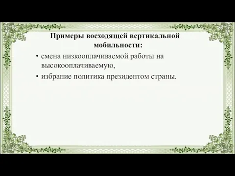 Примеры восходящей вертикальной мобильности: смена низкооплачиваемой работы на высокооплачиваемую, избрание политика президентом страны.