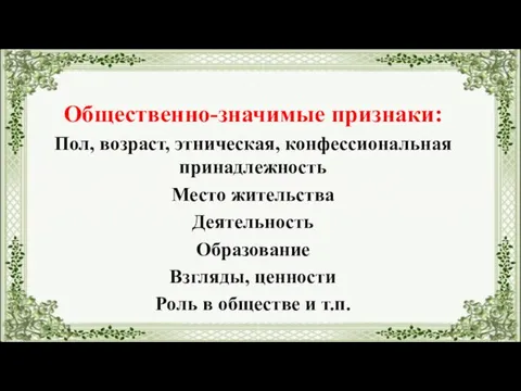 Общественно-значимые признаки: Пол, возраст, этническая, конфессиональная принадлежность Место жительства Деятельность Образование Взгляды,