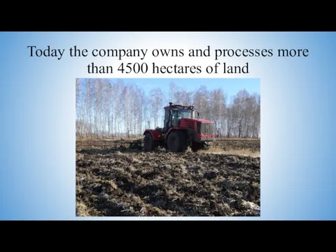 Today the company owns and processes more than 4500 hectares of land