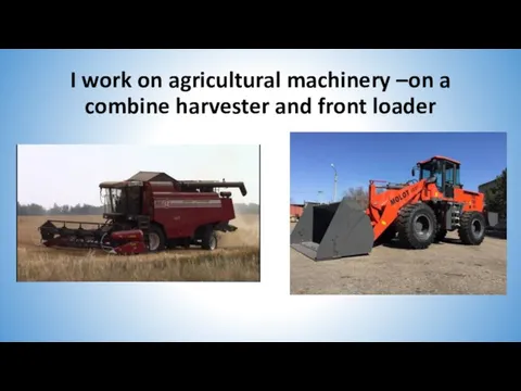 I work on agricultural machinery –on a combine harvester and front loader