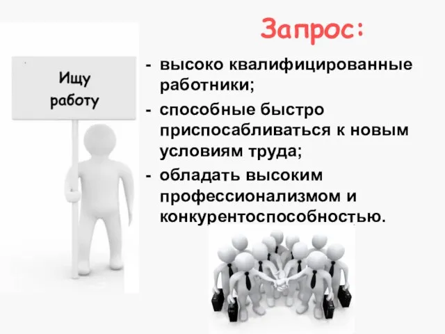 Запрос: высоко квалифицированные работники; способные быстро приспосабливаться к новым условиям труда; обладать высоким профессионализмом и конкурентоспособностью.