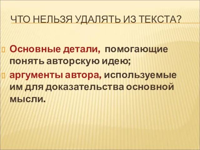 ЧТО НЕЛЬЗЯ УДАЛЯТЬ ИЗ ТЕКСТА? Основные детали, помогающие понять авторскую идею; аргументы