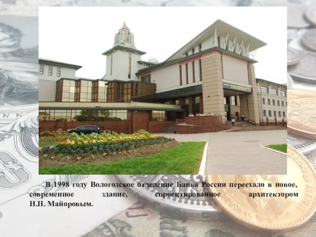 В 1998 году Вологодское отделение Банка России переехало в новое, современное здание, спроектированное архитектором Н.Н. Майоровым.