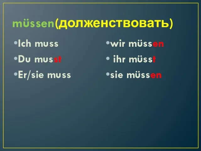 müssen(долженствовать) Ich muss Du musst Er/sie muss wir müssen ihr müsst sie müssen