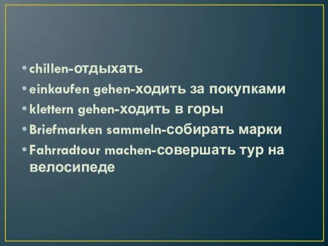 chillen-отдыхать einkaufen gehen-ходить за покупками klettern gehen-ходить в горы Briefmarken sammeln-собирать марки