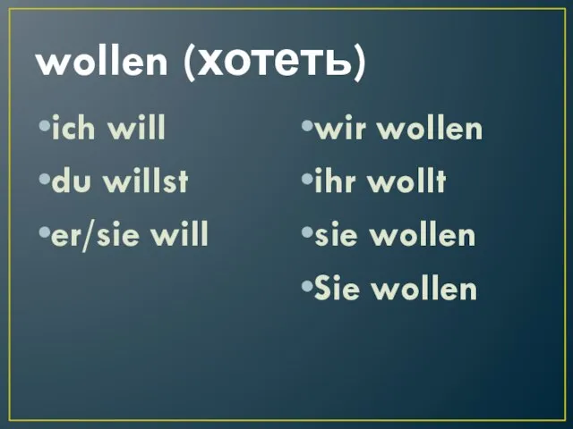 wollen (хотеть) ich will du willst er/sie will wir wollen ihr wollt sie wollen Sie wollen