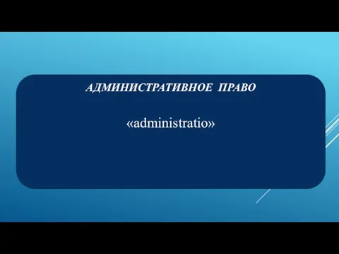 АДМИНИСТРАТИВНОЕ ПРАВО «administratio»