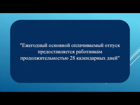 "Ежегодный основной оплачиваемый отпуск предоставляется работникам продолжительностью 28 календарных дней"