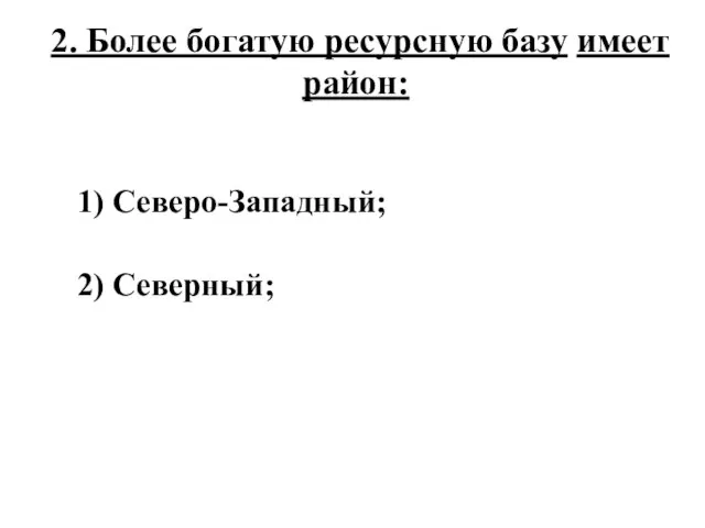 2. Более богатую ресурсную базу имеет район: 1) Северо-Западный; 2) Северный;