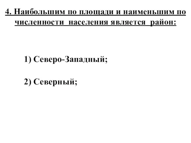 4. Наибольшим по площади и наименьшим по численности населения является район: 1) Северо-Западный; 2) Северный;