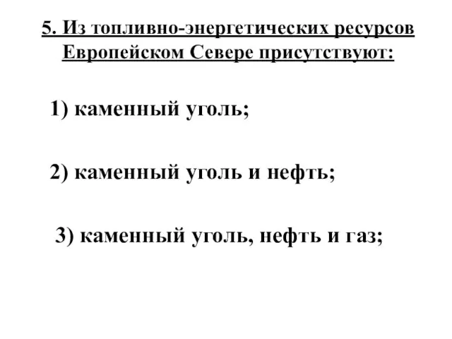 5. Из топливно-энергетических ресурсов Европейском Севере присутствуют: 1) каменный уголь; 2) каменный