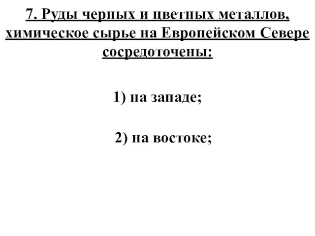 7. Руды черных и цветных металлов, химическое сырье на Европейском Севере сосредоточены: