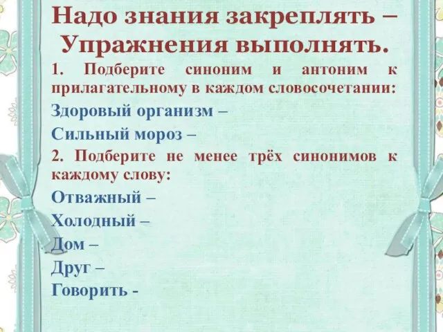 Надо знания закреплять – Упражнения выполнять. 1. Подберите синоним и антоним к