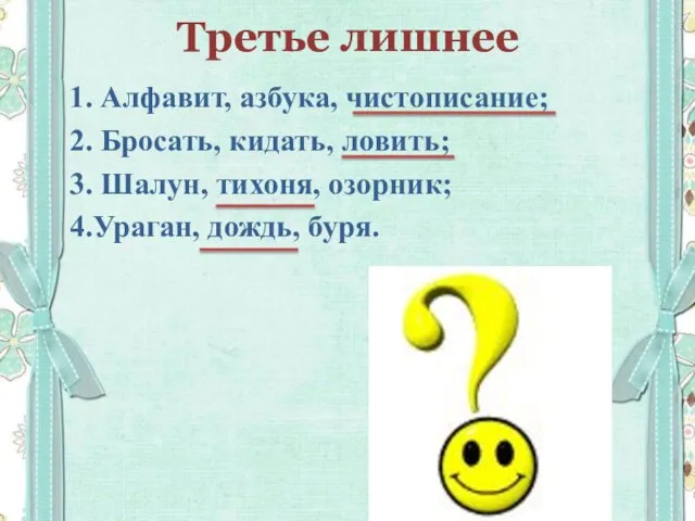 Третье лишнее 1. Алфавит, азбука, чистописание; 2. Бросать, кидать, ловить; 3. Шалун,