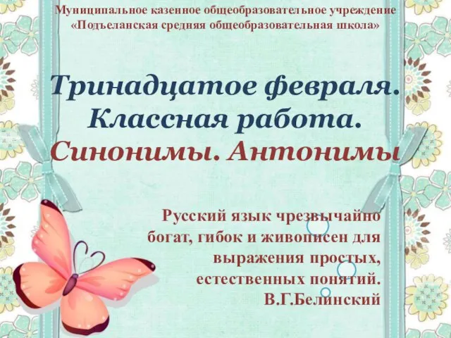 Тринадцатое февраля. Классная работа. Синонимы. Антонимы Муниципальное казенное общеобразовательное учреждение «Подъеланская средняя