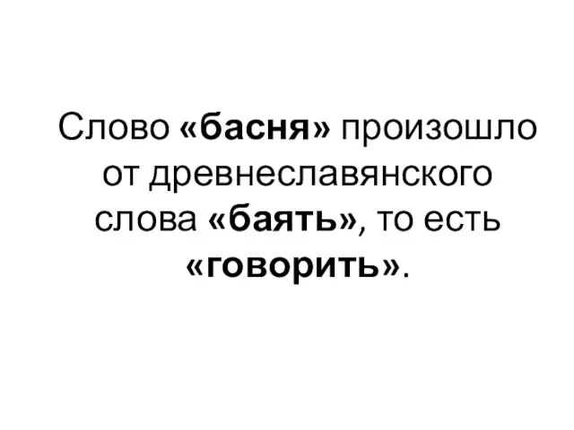 Слово «басня» произошло от древнеславянского слова «баять», то есть «говорить».