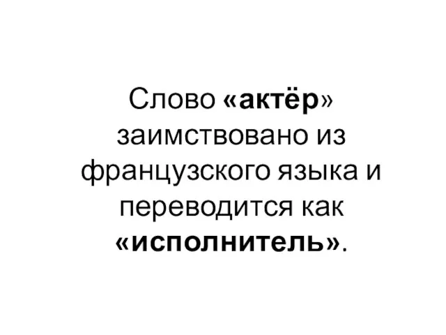 Слово «актёр» заимствовано из французского языка и переводится как «исполнитель».