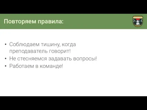 Повторяем правила: Соблюдаем тишину, когда преподаватель говорит! Не стесняемся задавать вопросы! Работаем в команде!