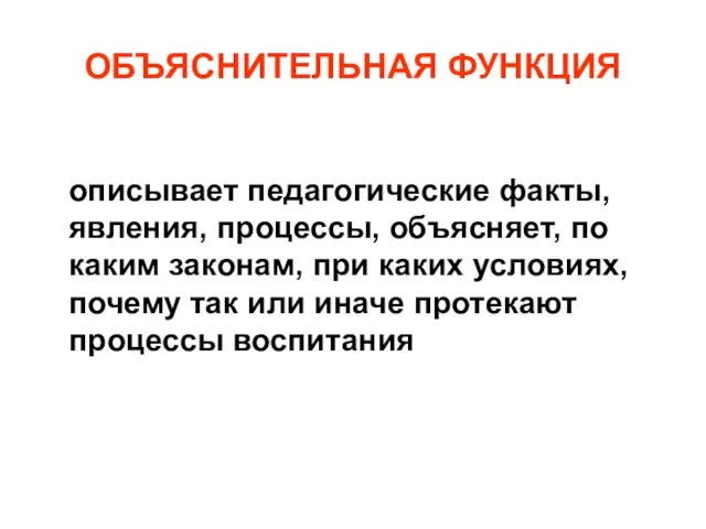 ОБЪЯСНИТЕЛЬНАЯ ФУНКЦИЯ описывает педагогические факты, явления, процессы, объясняет, по каким законам, при