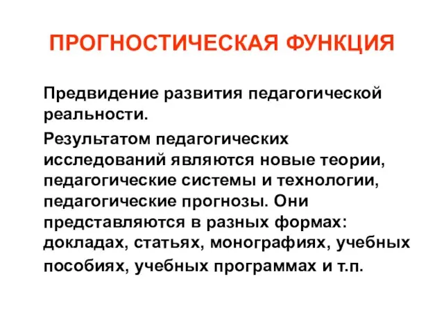 ПРОГНОСТИЧЕСКАЯ ФУНКЦИЯ Предвидение развития педагогической реальности. Результатом педагогических исследований являются новые теории,