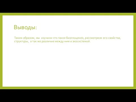 Выводы: Таким образом, мы изучили что такое биогеоценоз, рассмотрели его свойства, структуры,