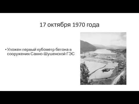 17 октября 1970 года Уложен первый кубометр бетона в сооружения Саяно-Шушенской ГЭС