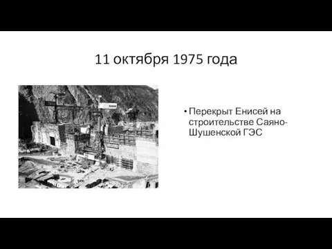 11 октября 1975 года Перекрыт Енисей на строительстве Саяно-Шушенской ГЭС