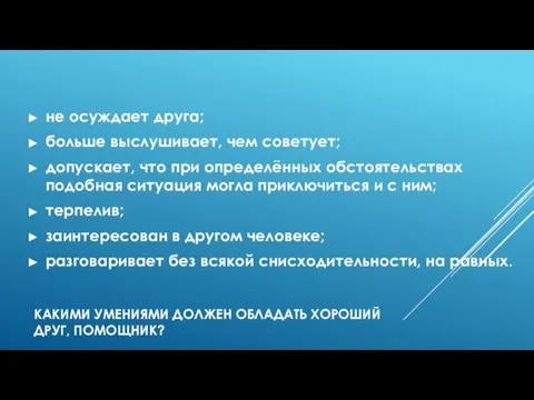 КАКИМИ УМЕНИЯМИ ДОЛЖЕН ОБЛАДАТЬ ХОРОШИЙ ДРУГ, ПОМОЩНИК? не осуждает друга; больше выслушивает,