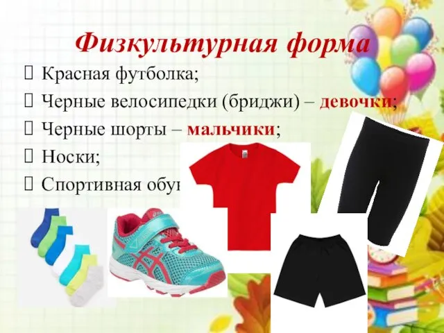 Физкультурная форма Красная футболка; Черные велосипедки (бриджи) – девочки; Черные шорты – мальчики; Носки; Спортивная обувь.