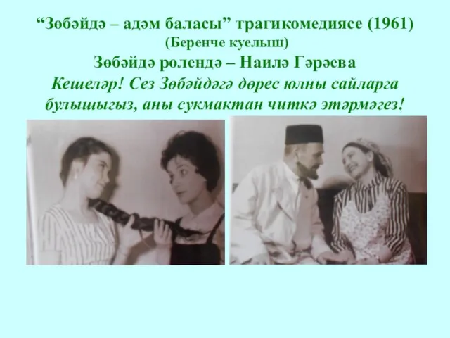 “Зөбәйдә – адәм баласы” трагикомедиясе (1961) (Беренче куелыш) Зөбәйдә ролендә – Наилә