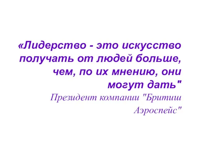 «Лидерство - это искусство получать от людей больше, чем, по их мнению,