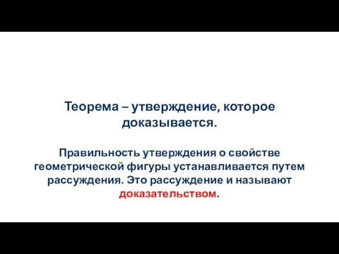 Теорема – утверждение, которое доказывается. Правильность утверждения о свойстве геометрической фигуры устанавливается