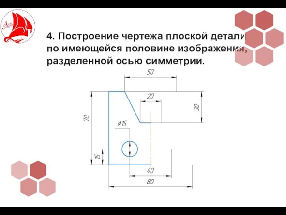 4. Построение чертежа плоской детали по имеющейся половине изображения, разделенной осью симметрии.