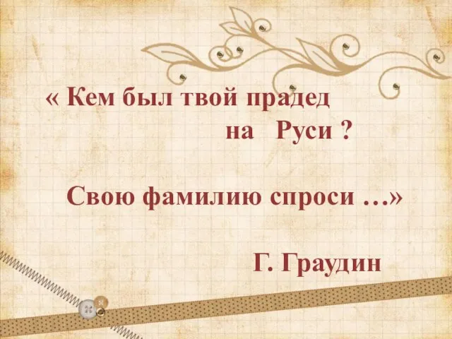 « Кем был твой прадед на Руси ? Свою фамилию спроси …» Г. Граудин