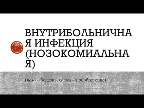 ВНУТРИБОЛЬНИЧНАЯ ИНФЕКЦИЯ (НОЗОКОМИАЛЬНАЯ) (noso – болезнь, komos – приобретение)