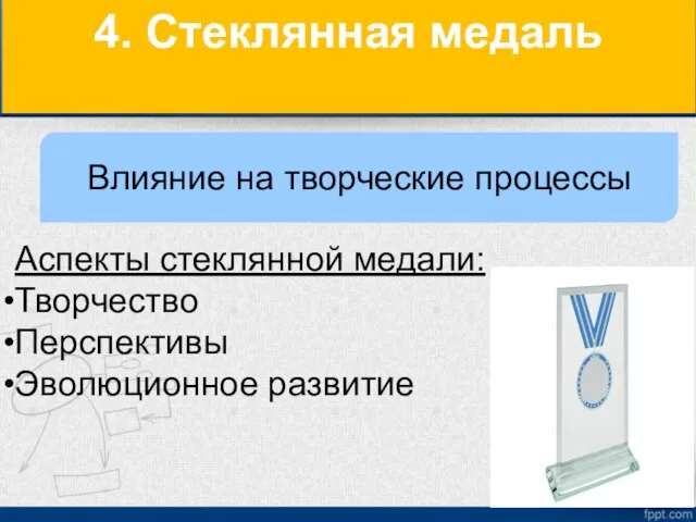 4. Стеклянная медаль Аспекты стеклянной медали: Творчество Перспективы Эволюционное развитие Влияние на творческие процессы