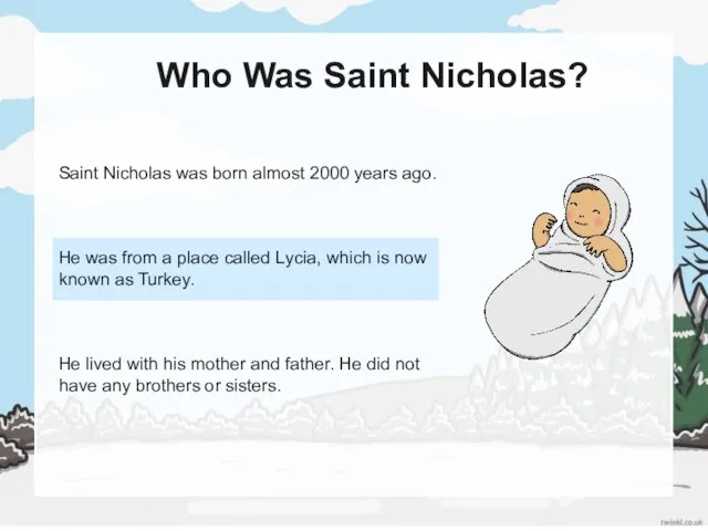 Who Was Saint Nicholas? Saint Nicholas was born almost 2000 years ago.