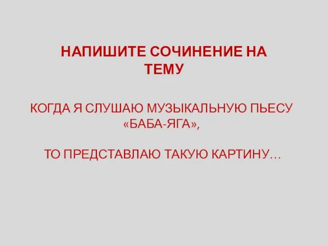 НАПИШИТЕ СОЧИНЕНИЕ НА ТЕМУ КОГДА Я СЛУШАЮ МУЗЫКАЛЬНУЮ ПЬЕСУ «БАБА-ЯГА», ТО ПРЕДСТАВЛАЮ ТАКУЮ КАРТИНУ…