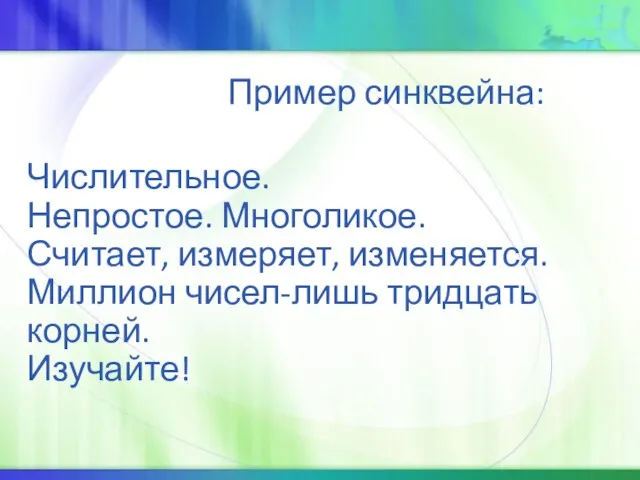 Пример синквейна: Числительное. Непростое. Многоликое. Считает, измеряет, изменяется. Миллион чисел-лишь тридцать корней. Изучайте!