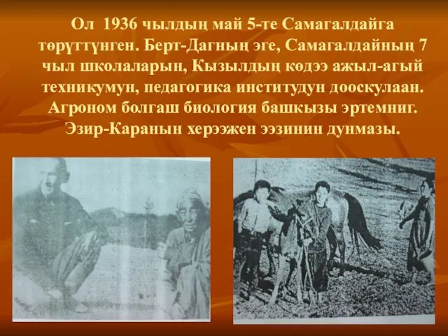 Ол 1936 чылдың май 5-те Самагалдайга тɵрүттүнген. Берт-Дагның эге, Самагалдайның 7 чыл