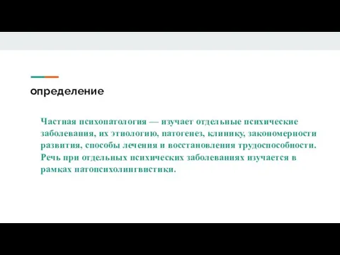 определение Частная психопатология — изучает отдельные психические заболевания, их этиологию, патогенез, клинику,