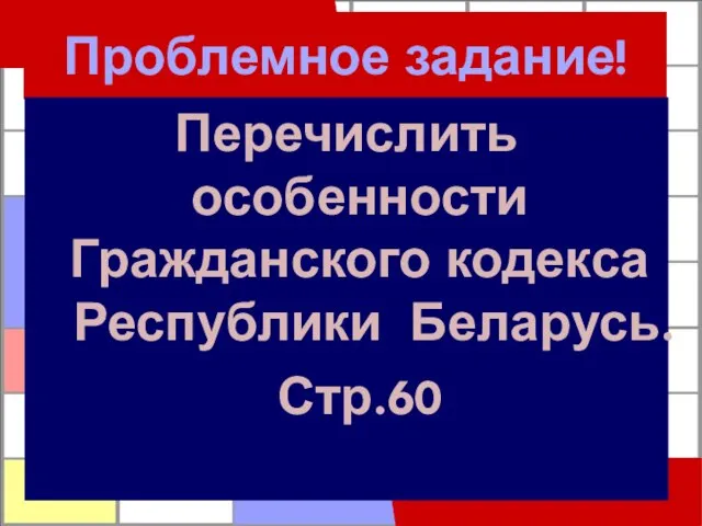 Проблемное задание! Перечислить особенности Гражданского кодекса Республики Беларусь. Стр.60