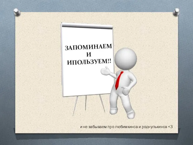 и не забываем про любимкинса и роднулькинса ЗАПОМИНАЕМ И ИПОЛЬЗУЕМ!!