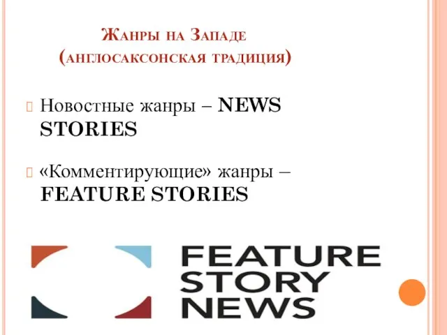 Жанры на Западе (англосаксонская традиция) Новостные жанры – NEWS STORIES «Комментирующие» жанры – FEATURE STORIES