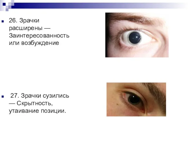 26. Зрачки расширены — Заинтересованность или возбуждение 27. Зрачки сузились — Скрытность, утаивание позиции.