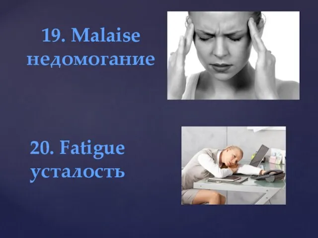 19. Malaise недомогание 20. Fatigue усталость